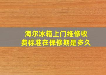 海尔冰箱上门维修收费标准在保修期是多久