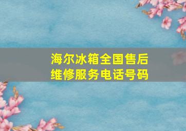 海尔冰箱全国售后维修服务电话号码