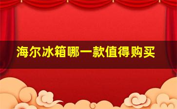 海尔冰箱哪一款值得购买