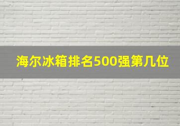 海尔冰箱排名500强第几位