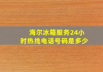 海尔冰箱服务24小时热线电话号码是多少