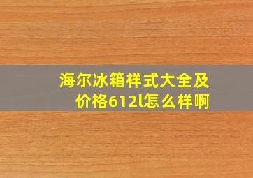 海尔冰箱样式大全及价格612l怎么样啊