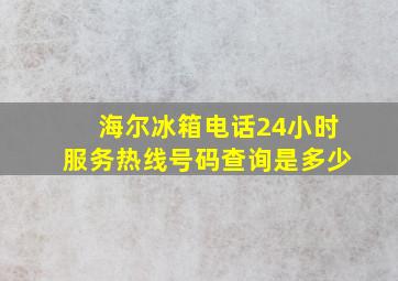 海尔冰箱电话24小时服务热线号码查询是多少