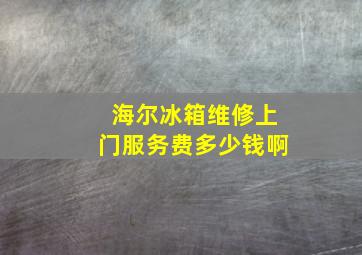 海尔冰箱维修上门服务费多少钱啊