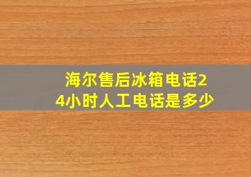 海尔售后冰箱电话24小时人工电话是多少