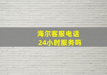 海尔客服电话24小时服务吗