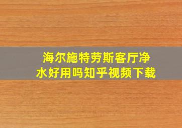 海尔施特劳斯客厅净水好用吗知乎视频下载