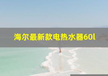 海尔最新款电热水器60l