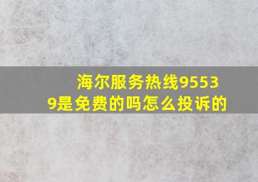 海尔服务热线95539是免费的吗怎么投诉的