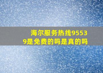 海尔服务热线95539是免费的吗是真的吗