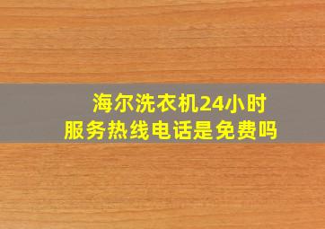 海尔洗衣机24小时服务热线电话是免费吗