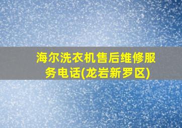 海尔洗衣机售后维修服务电话(龙岩新罗区)