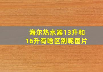 海尔热水器13升和16升有啥区别呢图片