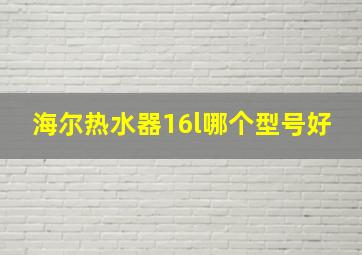 海尔热水器16l哪个型号好