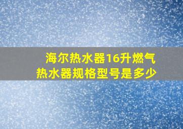 海尔热水器16升燃气热水器规格型号是多少