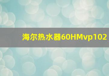 海尔热水器60HMvp102