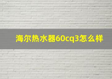 海尔热水器60cq3怎么样