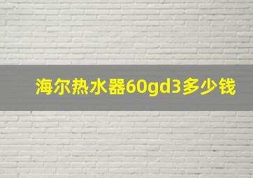 海尔热水器60gd3多少钱