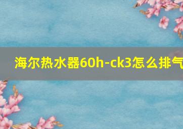 海尔热水器60h-ck3怎么排气