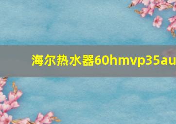 海尔热水器60hmvp35au1