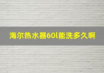 海尔热水器60l能洗多久啊