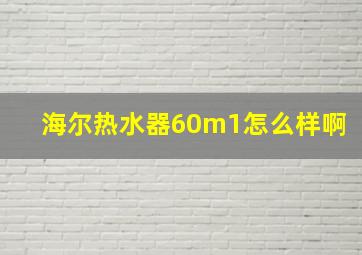 海尔热水器60m1怎么样啊