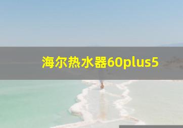 海尔热水器60plus5