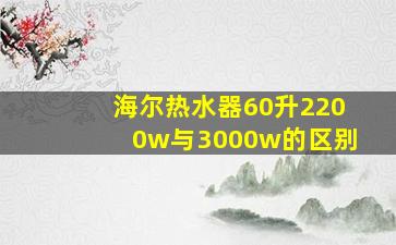 海尔热水器60升2200w与3000w的区别