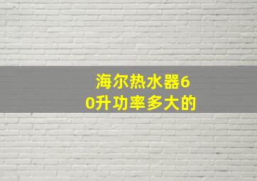 海尔热水器60升功率多大的