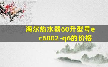 海尔热水器60升型号ec6002-q6的价格