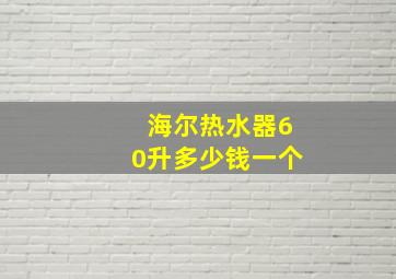 海尔热水器60升多少钱一个