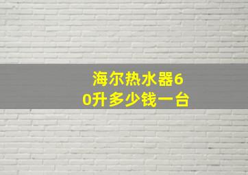 海尔热水器60升多少钱一台