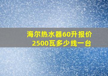 海尔热水器60升报价2500瓦多少线一台