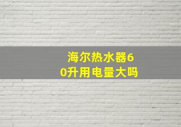 海尔热水器60升用电量大吗