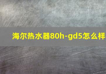 海尔热水器80h-gd5怎么样