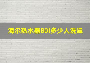 海尔热水器80l多少人洗澡