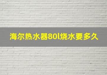 海尔热水器80l烧水要多久