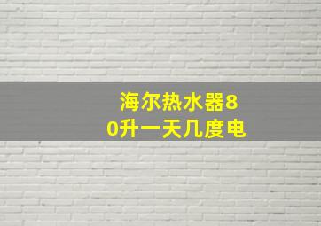 海尔热水器80升一天几度电