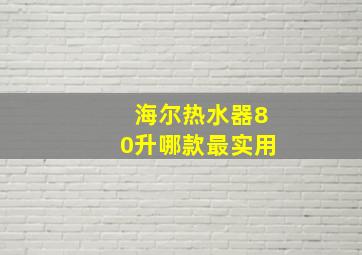 海尔热水器80升哪款最实用