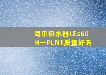 海尔热水器LEs60H一PLN1质量好吗