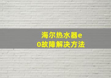 海尔热水器e0故障解决方法