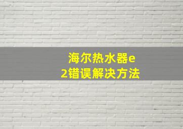 海尔热水器e2错误解决方法