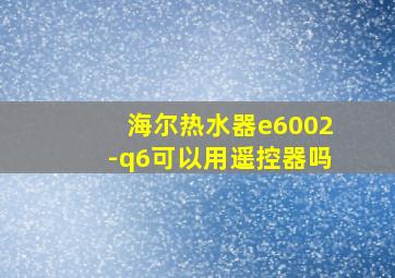 海尔热水器e6002-q6可以用遥控器吗