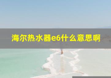 海尔热水器e6什么意思啊