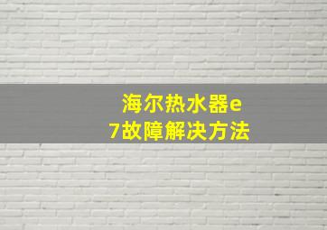 海尔热水器e7故障解决方法