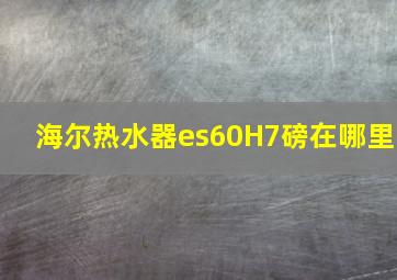 海尔热水器es60H7磅在哪里