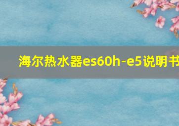 海尔热水器es60h-e5说明书