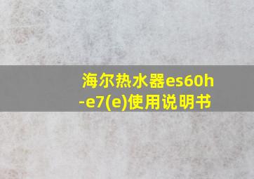 海尔热水器es60h-e7(e)使用说明书