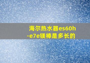 海尔热水器es60h-e7e镁棒是多长的