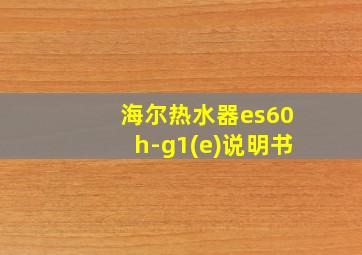 海尔热水器es60h-g1(e)说明书